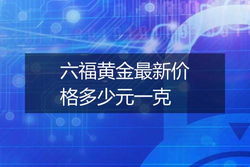 六福黄金最新价格多少元一克