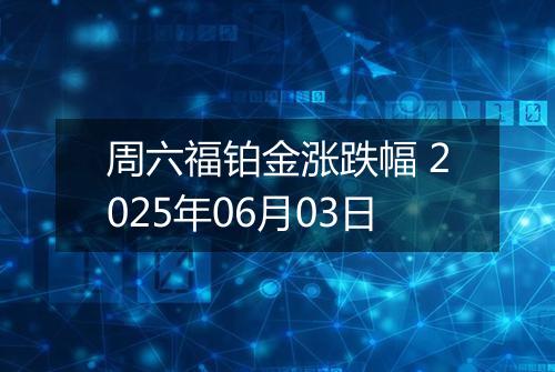 周六福铂金涨跌幅 2025年06月03日