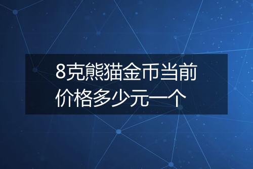 8克熊猫金币当前价格多少元一个