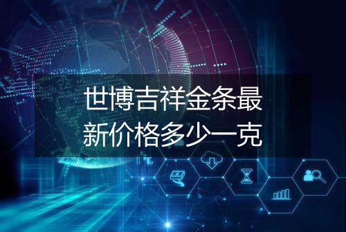 世博吉祥金条最新价格多少一克