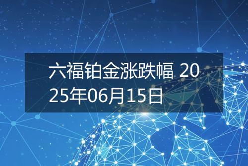 六福铂金涨跌幅 2025年06月15日