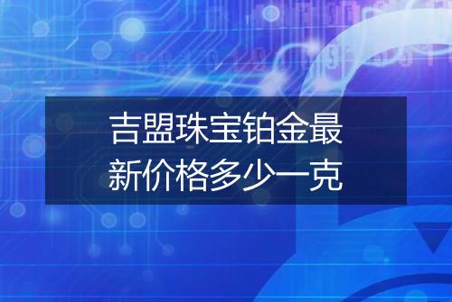 吉盟珠宝铂金最新价格多少一克