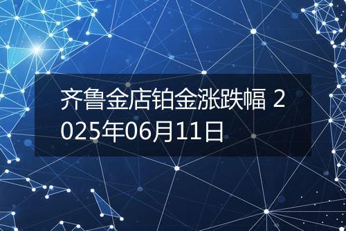 齐鲁金店铂金涨跌幅 2025年06月11日