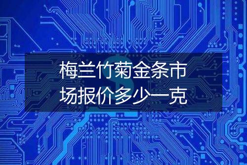 梅兰竹菊金条市场报价多少一克