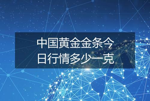 中国黄金金条今日行情多少一克