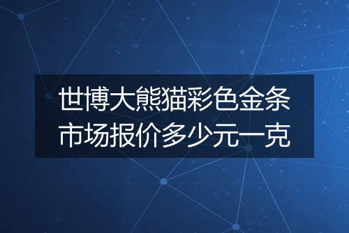 世博大熊猫彩色金条市场报价多少元一克