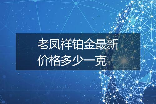 老凤祥铂金最新价格多少一克