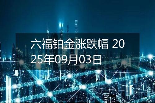 六福铂金涨跌幅 2025年09月03日