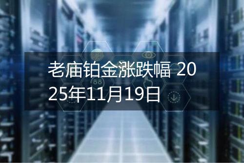 老庙铂金涨跌幅 2025年11月19日