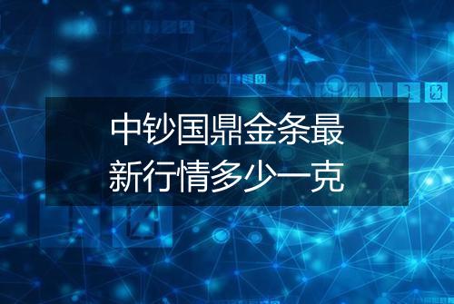 中钞国鼎金条最新行情多少一克