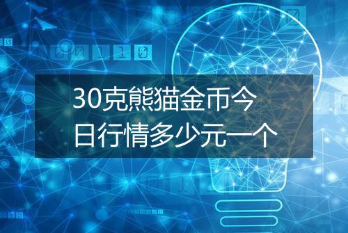 30克熊猫金币今日行情多少元一个