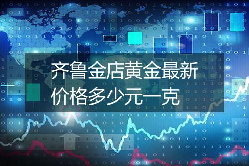 齐鲁金店黄金最新价格多少元一克