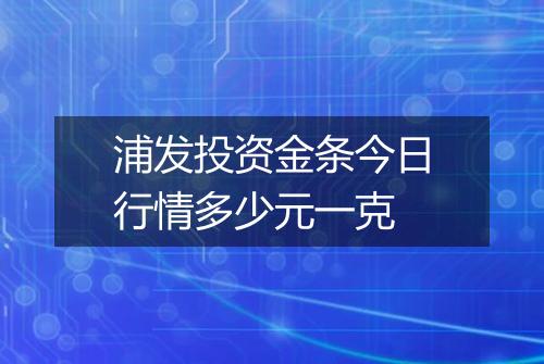 浦发投资金条今日行情多少元一克