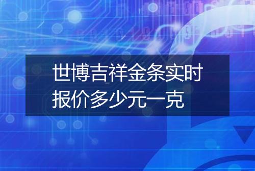 世博吉祥金条实时报价多少元一克