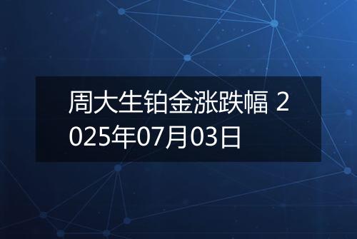 周大生铂金涨跌幅 2025年07月03日