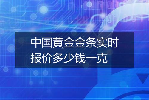 中国黄金金条实时报价多少钱一克