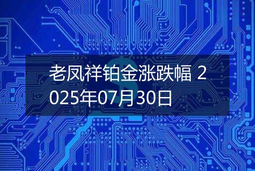 老凤祥铂金涨跌幅 2025年07月30日