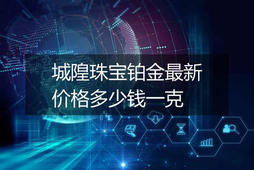 城隍珠宝铂金最新价格多少钱一克