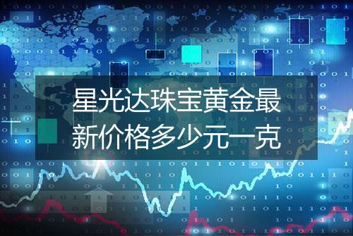 星光达珠宝黄金最新价格多少元一克