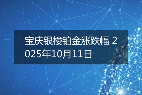 宝庆银楼铂金涨跌幅 2025年10月11日