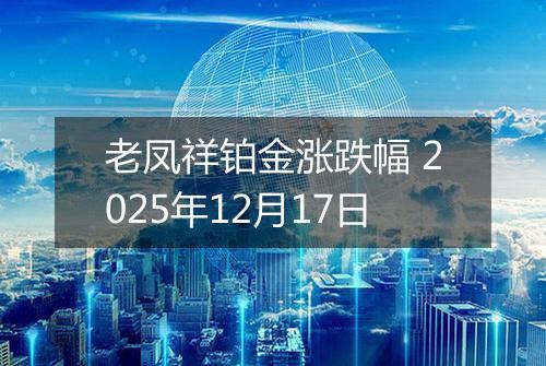 老凤祥铂金涨跌幅 2025年12月17日