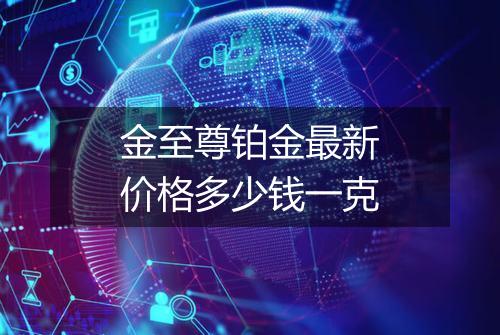 金至尊铂金最新价格多少钱一克