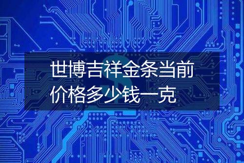 世博吉祥金条当前价格多少钱一克