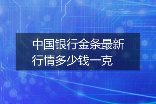 中国银行金条最新行情多少钱一克