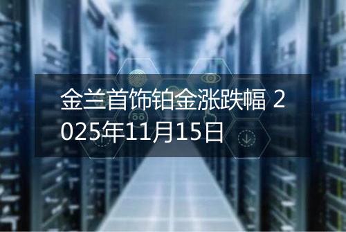 金兰首饰铂金涨跌幅 2025年11月15日