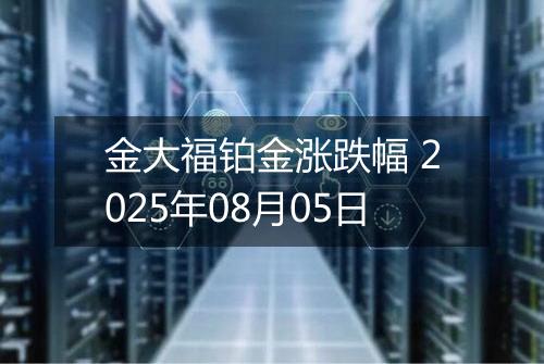 金大福铂金涨跌幅 2025年08月05日