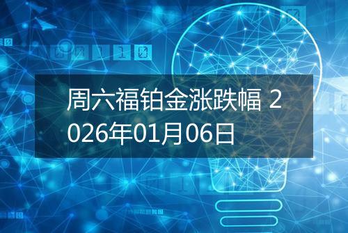 周六福铂金涨跌幅 2026年01月06日