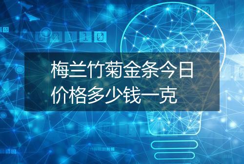 梅兰竹菊金条今日价格多少钱一克