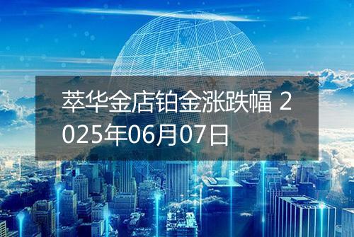萃华金店铂金涨跌幅 2025年06月07日