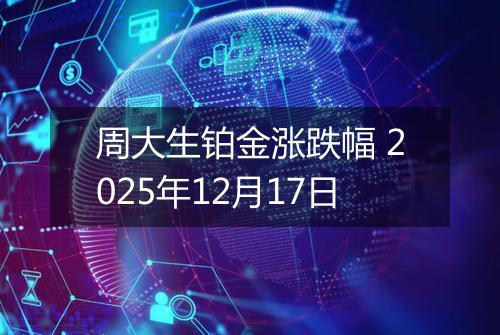 周大生铂金涨跌幅 2025年12月17日