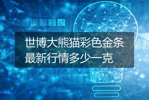 世博大熊猫彩色金条最新行情多少一克