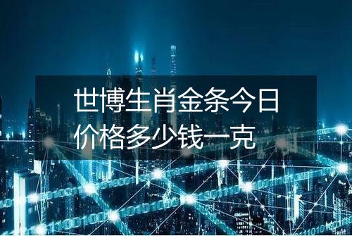 世博生肖金条今日价格多少钱一克