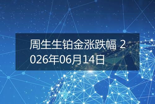 周生生铂金涨跌幅 2026年06月14日