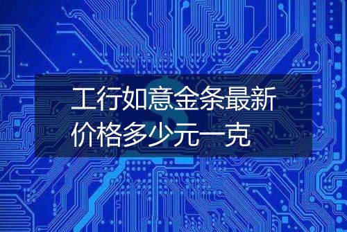 工行如意金条最新价格多少元一克