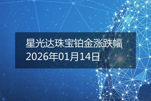星光达珠宝铂金涨跌幅 2026年01月14日