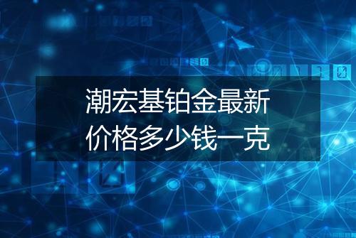 潮宏基铂金最新价格多少钱一克