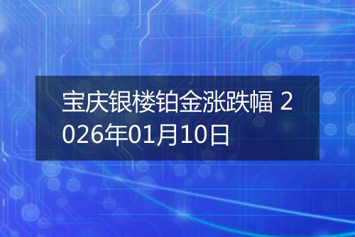 宝庆银楼铂金涨跌幅 2026年01月10日