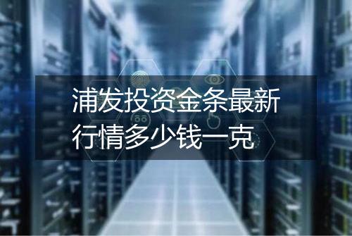 浦发投资金条最新行情多少钱一克