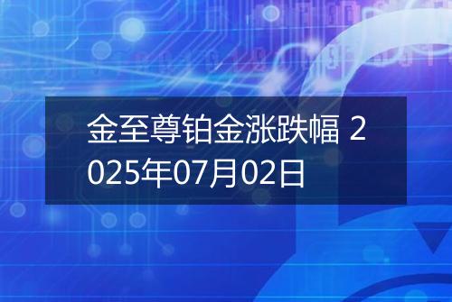 金至尊铂金涨跌幅 2025年07月02日