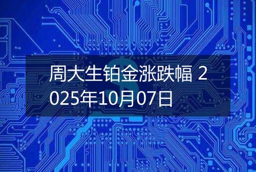 周大生铂金涨跌幅 2025年10月07日