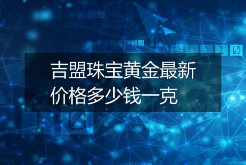吉盟珠宝黄金最新价格多少钱一克