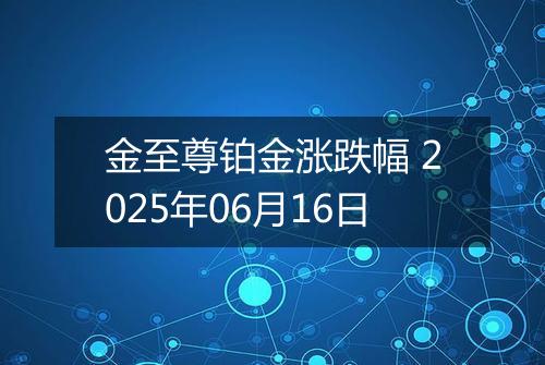 金至尊铂金涨跌幅 2025年06月16日