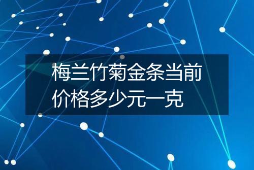 梅兰竹菊金条当前价格多少元一克