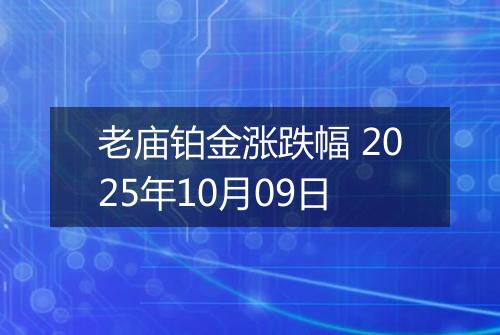 老庙铂金涨跌幅 2025年10月09日