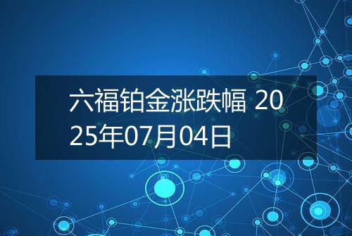 六福铂金涨跌幅 2025年07月04日