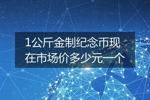 1公斤金制纪念币现在市场价多少元一个